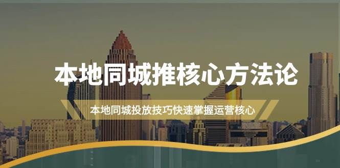 本地同城·推核心方法论，本地同城投放技巧快速掌握运营核心（16节课）-南风轻创