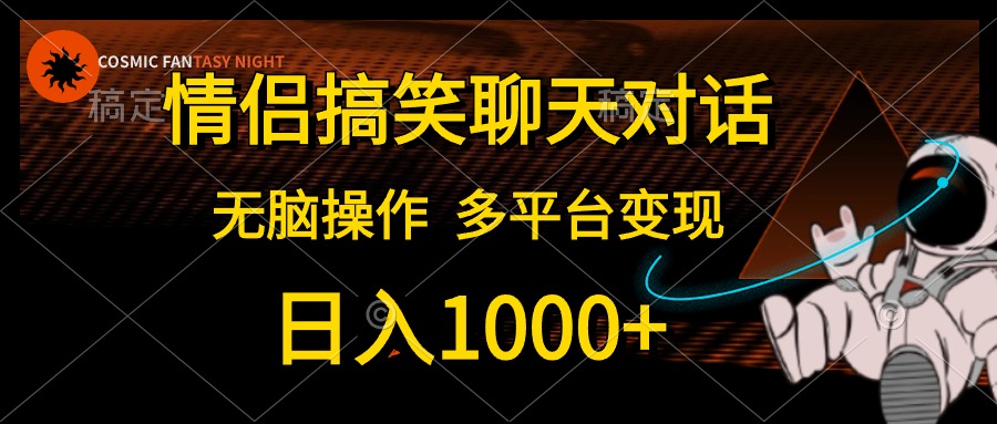 情侣搞笑聊天对话，无脑操作，多平台变现，日入1000+-南风轻创