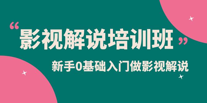 影视解说实战培训班，新手0基础入门做影视解说（10节视频课）-南风轻创