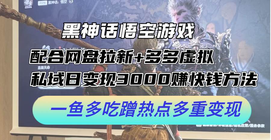 黑神话悟空游戏配合网盘拉新+多多虚拟+私域日变现3000+赚快钱方法。…-南风轻创