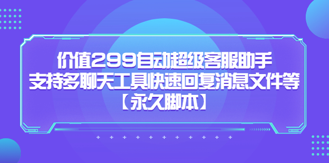 价值299自动超级客服助手，支持多聊天工具快速回复消息文件等-南风轻创