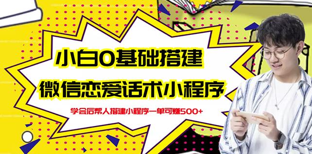 新手0基础搭建微信恋爱话术小程序，一单赚几百【视频教程+小程序源码】-南风轻创