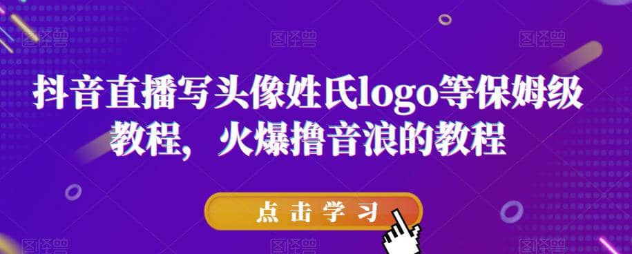 抖音直播写头像姓氏logo等保姆级教程，火爆撸音浪教程【揭秘】-南风轻创
