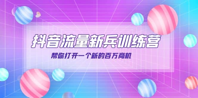 抖音群爆俱乐部-抖音流量新兵训练营：帮你打开一个新的百万商机-南风轻创