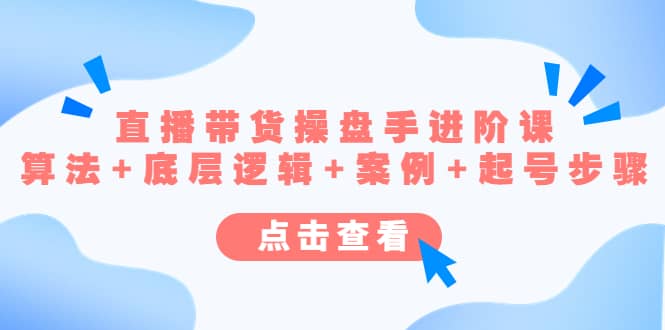 直播带货/操盘手/进阶课，算法+底层逻辑+案例+起号步骤-南风轻创