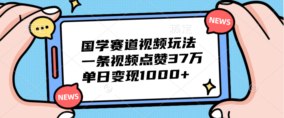 国学赛道视频玩法，单日变现1000+，一条视频点赞37万-南风轻创