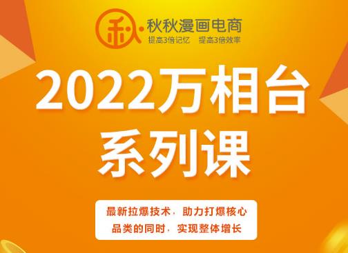 秋秋漫画电商2022万相台系列课，最新拉爆技术，助力打爆核心品类的同时，实现整体增长-南风轻创