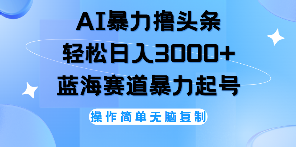 AI撸头条，当天起号，第二天见收益，轻松日入3000+无脑操作。-南风轻创