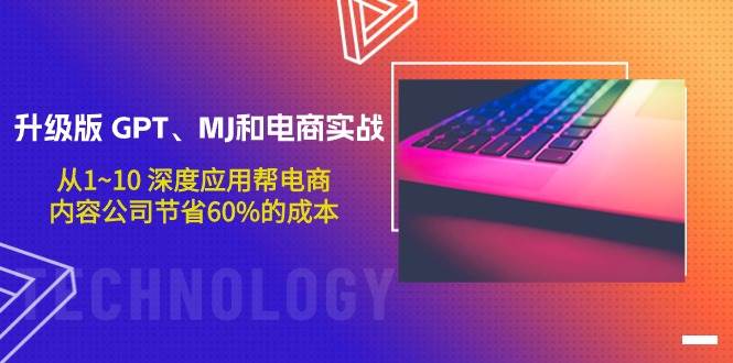 升级版 GPT、MJ和电商实战，从1~10 深度应用帮电商、内容公司节省60%的成本-南风轻创