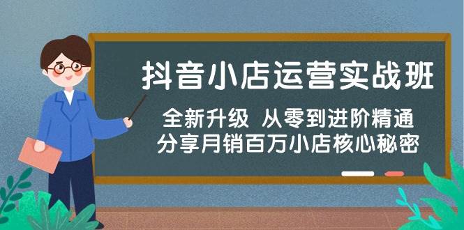 抖音小店运营实战班，全新升级 从零到进阶精通 分享月销百万小店核心秘密-南风轻创