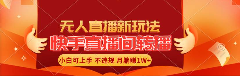 快手直播间转播玩法简单躺赚，真正的全无人直播，小白轻松上手月入1W+-南风轻创
