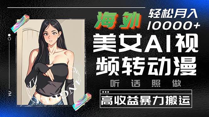 海外美女AI视频转动漫，高收益暴力搬运，听话照做，轻松月入10000+-南风轻创