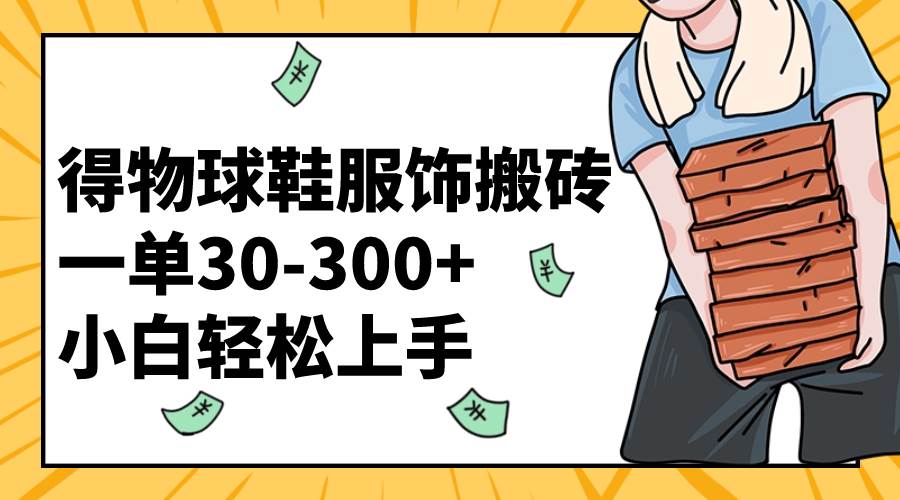 得物球鞋服饰搬砖一单30-300+ 小白轻松上手-南风轻创