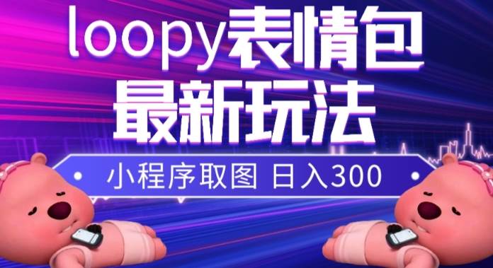 小狸猫loopy表情包小程序取图玩法，最新出的表情包素材-南风轻创