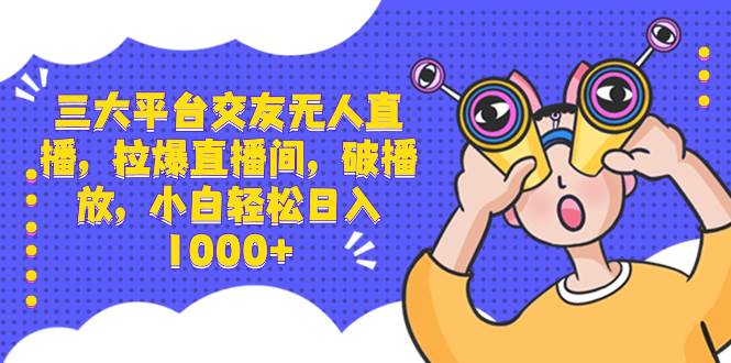 三大平台交友无人直播，拉爆直播间，破播放，小白轻松日入1000+-南风轻创