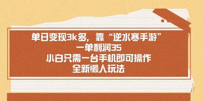 单日变现3k多，靠“逆水寒手游”，一单利润35，小白只需一台手机即可操…-南风轻创