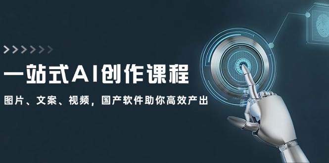 一站式AI创作课程：图片、文案、视频，国产软件助你高效产出-南风轻创