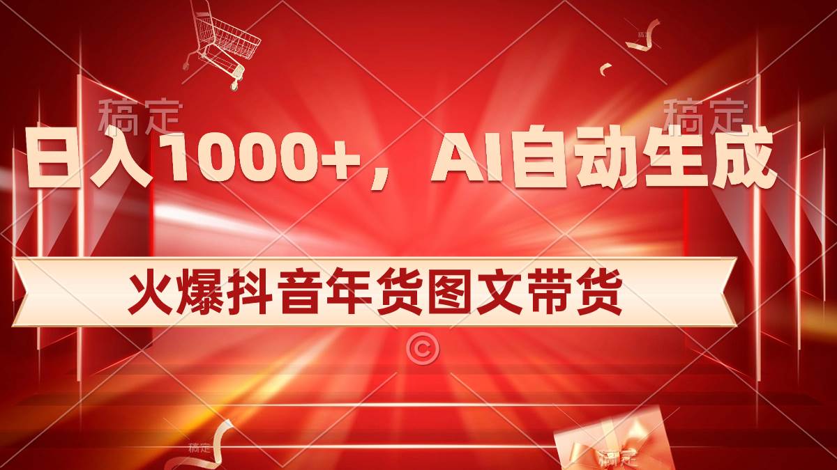 日入1000+火爆抖音年货图文带货，AI自动生成自己的年货原创图文-南风轻创