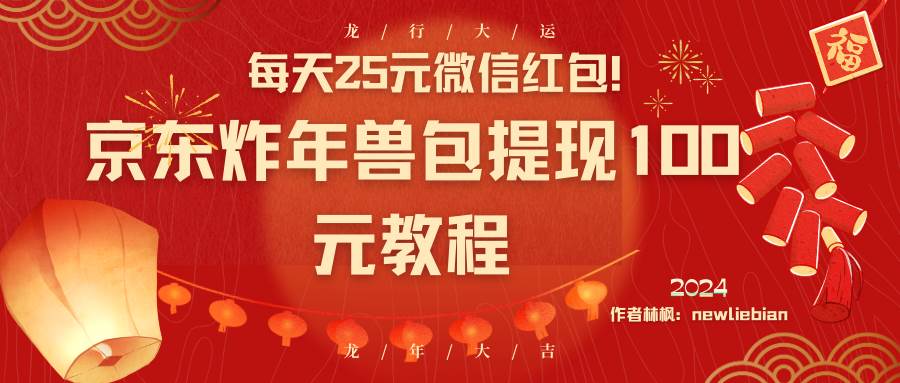 每天25元微信红包！京东炸年兽包提现100元教程-南风轻创