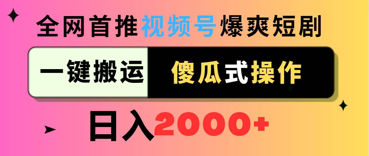 视频号爆爽短剧推广，一键搬运，傻瓜式操作，日入2000+-南风轻创