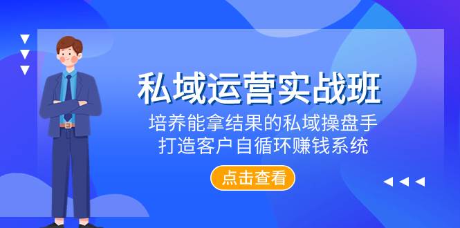 私域运营实战班，培养能拿结果的私域操盘手，打造客户自循环赚钱系统-南风轻创