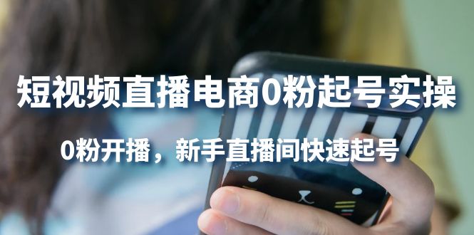 短视频直播电商0粉起号实操，0粉开播，新手直播间快速起号-南风轻创