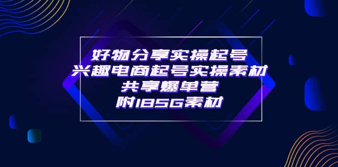 某收费培训·好物分享实操起号 兴趣电商起号实操素材共享爆单营（185G素材)-南风轻创