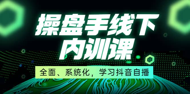 某收费培训第22期·操盘手线下内训课，全面、系统化，学习抖音自播-南风轻创