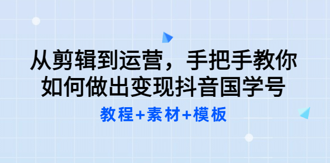 从剪辑到运营，手把手教你如何做出变现抖音国学号（教程+素材+模板-南风轻创