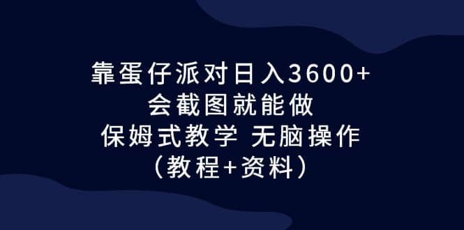 靠蛋仔派对日入3600+，会截图就能做，保姆式教学 无脑操作（教程+资料）-南风轻创