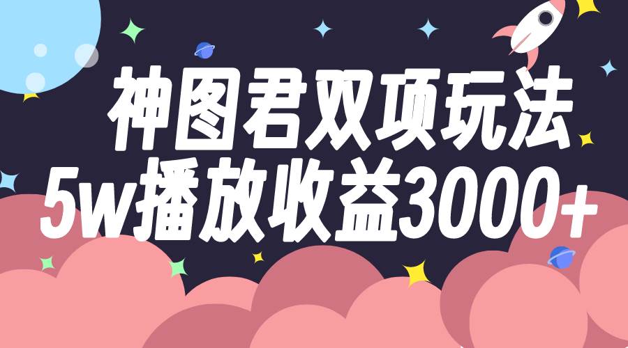神图君双项玩法5w播放收益3000+-南风轻创