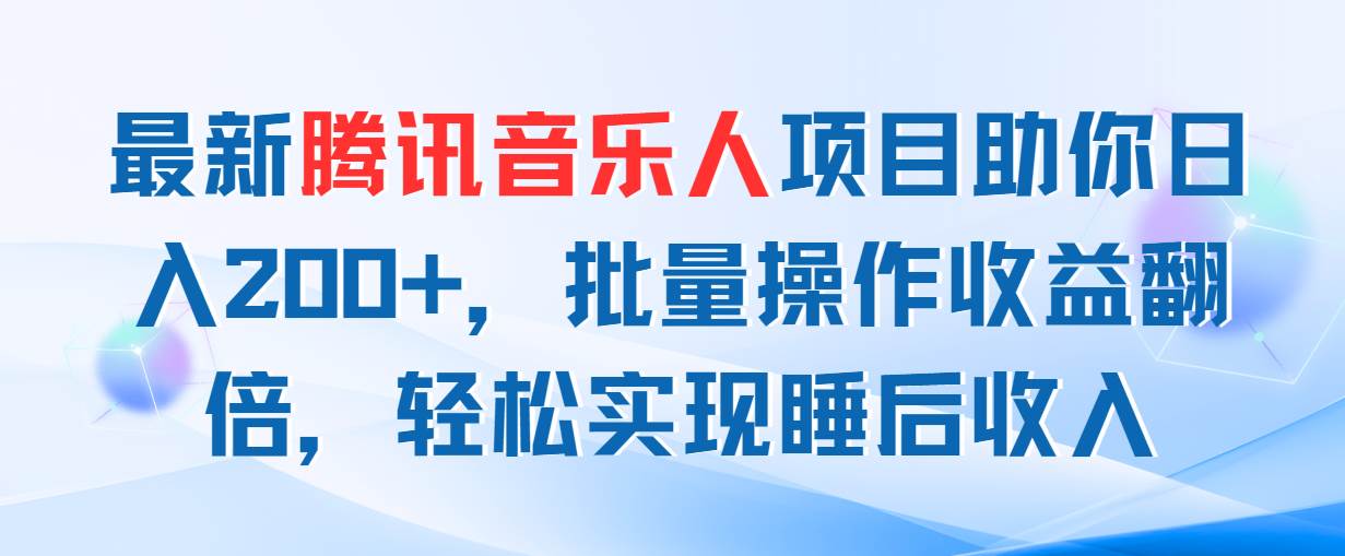 最新腾讯音乐人项目助你日入200+，批量操作收益翻倍，轻松实现睡后收入-南风轻创