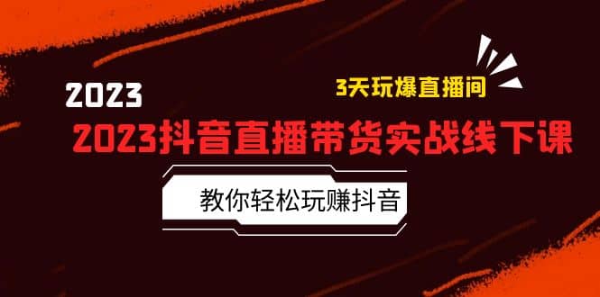 2023抖音直播带货实战线下课：教你轻松玩赚抖音，3天玩爆·直播间-南风轻创