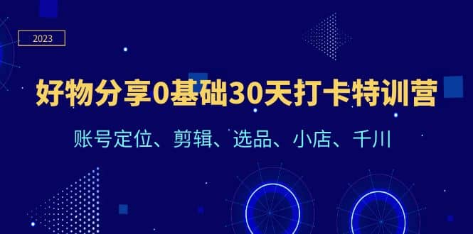 好物分享0基础30天打卡特训营：账号定位、剪辑、选品、小店、千川-南风轻创