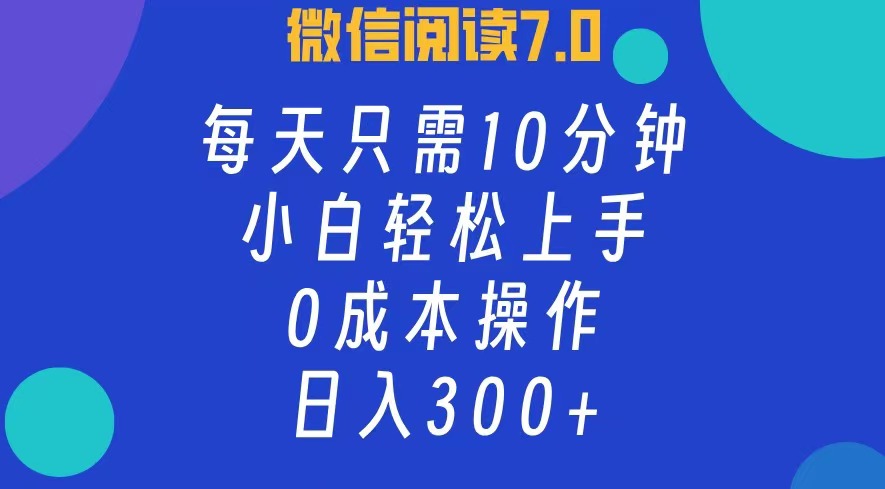 微信阅读7.0，每日10分钟，日收入300+，0成本小白轻松上手-南风轻创