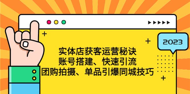 实体店获客运营秘诀：账号搭建-快速引流-团购拍摄-单品引爆同城技巧 等等-南风轻创