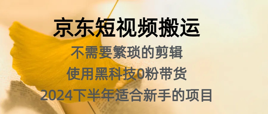 京东短视频搬运，不需要繁琐的剪辑，使用黑科技0粉带货，2024下半年新手适合的项目，抓住机会赶紧冲-南风轻创