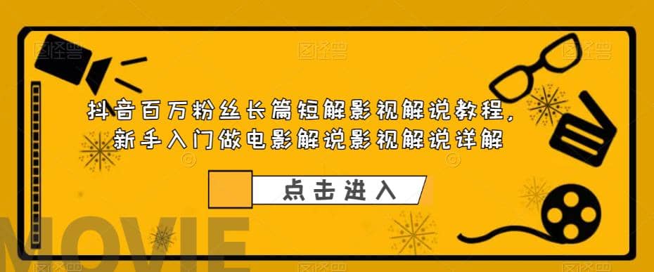 抖音百万粉丝长篇短解影视解说教程，新手入门做电影解说影视解说（8节课）-南风轻创