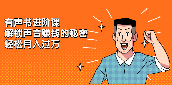 有声书进阶课，解锁声音赚钱的秘密-南风轻创