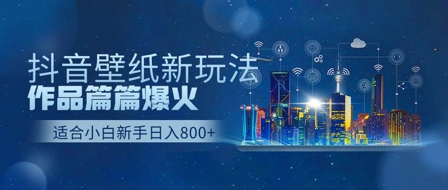抖音壁纸号新玩法，作品篇篇爆火，日收益500+-南风轻创