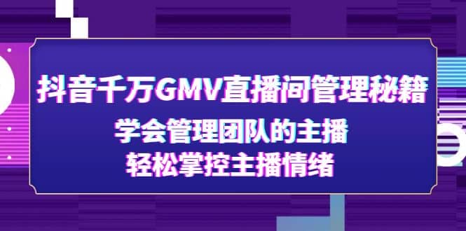 抖音千万GMV直播间管理秘籍：学会管理团队的主播，轻松掌控主播情绪-南风轻创