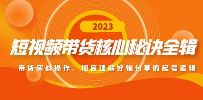 短视频带货核心秘诀全辑：带货实战操作，彻底理解好物分享的起号逻辑-南风轻创