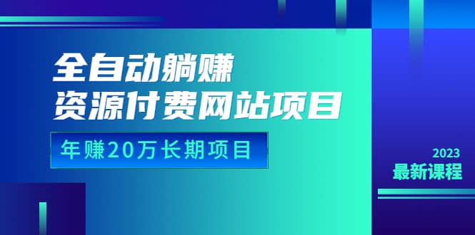 全自动躺赚资源付费网站项目：年赚20万长期项目（详细教程+源码）23年更新-南风轻创