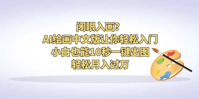 闭眼入画？AI绘画中文版让你轻松入门！小白也能10秒一键出图，轻松月入过万-南风轻创