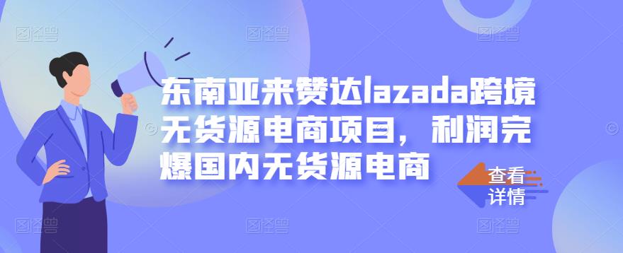 东南亚来赞达lazada跨境无货源电商项目，利润完爆国内无货源电商-南风轻创