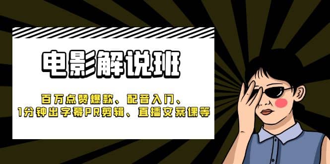 《电影解说班》百万点赞爆款、配音入门、1分钟出字幕PR剪辑、直播文案课等-南风轻创
