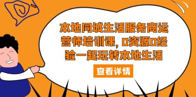 本地同城生活服务商运营师培训课，0资源0经验一起玩转本地生活-南风轻创
