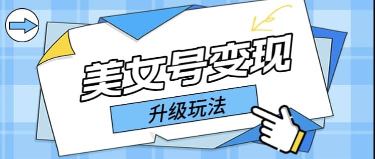 日入500+美女号变现最新升级玩法（详细实操教程）-南风轻创