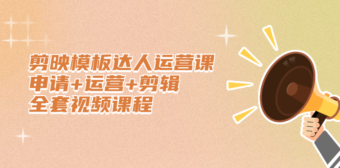 剪映模板达人运营课，申请+运营+剪辑全套视频课程-南风轻创