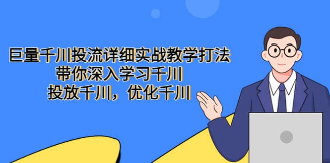 巨量千川投流详细实战教学打法：带你深入学习千川，投放千川，优化千川-南风轻创